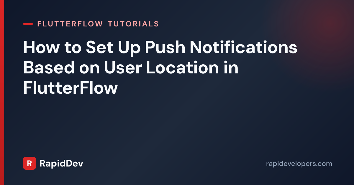 Location-Based Push Notifications in FlutterFlow | RapidDev